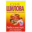 russische bücher: Шилова Ю. - Люби и властвуй, или С мужчинами не расслабляйтесь!