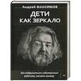 russische bücher: Максимов Андрей Маркович
Максимов Андрей Маркович - Дети как зеркало. Как подружиться с собственным ребенком, меняясь самому