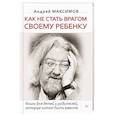 russische bücher: Максимов А М - Как не стать врагом своему ребенку. Книга для детей и родителей, которые хотят быть вместе