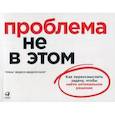 russische bücher: Веделл-Веделлсборг Томас - Проблема не в этом: Как переосмыслить задачу, чтобы найти оптимальное решение