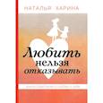 russische bücher: Харина Н. - Любить нельзя отказывать. Книга-практикум о том, как полюбить себя