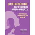 Восстановление после влияния матери-нарцисса. Практическое руководство для дочерей