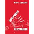 russische bücher: Ашманов Игорь Станиславович - Цифровая репутация. Создать, развить и защитить