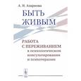 russische bücher: Азарнова А.Н. - Быть живым: Работа с переживанием в психологическом консультировании и психотерапии