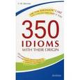 350 идиом и их происхождение, или Как невинность соблюсти и капитал приобрести