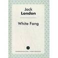 russische bücher: Лондон Дж. - White Fang = Белый клык: посвесть на английском языке