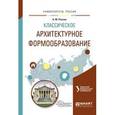 russische bücher: Голынец С.В. - отв. ред. - Классическое архитектурное формообразование. Учебное пособие для вузов