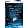 russische bücher: Хэдфилд К. - Руководство астронавта по жизни на Земле. Чему научили меня 4000 часов на орбите