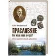 russische bücher: Флоринский В.М. - Праславяне. Где жили наши предки? Опыт сравнительной археологии