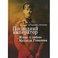 russische bücher: Чернышева-Мельник Н. - Последний император. Жизнь и любовь Михаила Романова