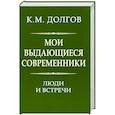 russische bücher: Долгов Константин Михайлович - Мои выдающиеся современники: люди и встречи