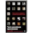 Чисто российское преступление. Самые громкие и загадочные уголовные дела XVIII- XX веков