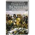 Решающие войны в истории. Развитие военного искусства от сражений в Древней Греции до Первой мировой войны