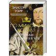 russische bücher: Уэйр Э. - По милости короля. Роман о Генрихе VIII
