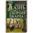 russische bücher: Веджвуд С.В. - Казнь короля Карла I. Жертва Великого мятежа: суд над монархом и его смерть. 1647–1649