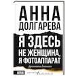 russische bücher: Долгарева А.П. - Я здесь не женщина, я фотоаппарат. Фронтовые записки