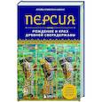 Персия. Рождение и крах древней сверхдержавы