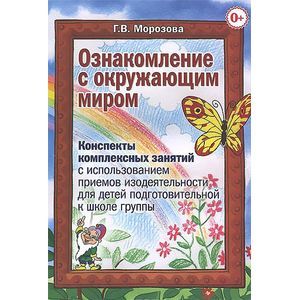 russische bücher: Морозова Галина Викторовна - Ознакомление с окружающим миром. Конспекты комплексных занятий с использованием приемов изодеятельности для детей подготовительной к школе группе