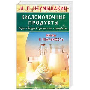 russische bücher: Неумывакин И. - Кисломолочные продукты. Кефир. Йогурт. Простокваша. Ацидофилин... Мифы и реальность