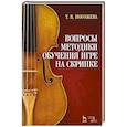 russische bücher: Погожева Татьяна Вячеславовна - Вопросы методики обучения игре на скрипке. Учебно-методическое пособие, 5-е изд.