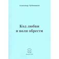 russische bücher: Бубенников Александр Николаевич - Код любви и воли обрести. Поэзия