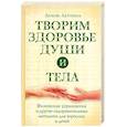 russische bücher: Лдтохина Л. - Творим здоровье души и тела. Физические упражнения и другие оздоровительные методики для взрослых и детей