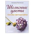 russische bücher: Екатерина Ракитянская - Шелковые цветы. Основы фитодизайна