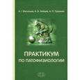 russische bücher: Васильев А.Г., Хайцев Н.В., Трашков А.П. - Практикум по патофизиологии. Учебное пособие