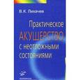 russische bücher: Лихачев В.К. - Практическое акушерство с неотложными состояниями: руководство для врачей