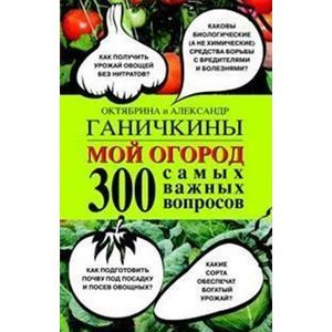 russische bücher: Ганичкина Октябрина Алексеевна - Мой огород. 300 самых важных вопросов