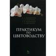 russische bücher: Шаламова Анна Алексеевна - Практикум по цветоводству. Учебное пособие