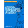 russische bücher: Доброхотова Юлия Эдуардовна - Антенатальная помощь беременным с экстрагенитальными заболеваниями