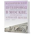 russische bücher: Евстратова М.,Колузаков С. - Каланчевский путепровод в Москве. Архитектор Алексей Щусев