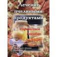 russische bücher:  - Лечение пчелиными продуктами. Справочное пособие