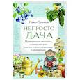 russische bücher: Павел Траннуа - Не просто дача. Проверенные методики, с которыми ваш участок станет ухоженным и урожайным