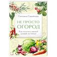 russische bücher: Самойлова С. - Не просто огород. Как получить южный урожай на севере (новое оформление)