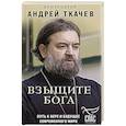 russische bücher: Протоиерей Андрей Ткачев - Взыщите Бога. Путь к вере и будущее современного мира