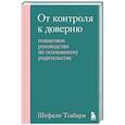 От контроля к доверию. Пошаговое руководство по осознанному родительству