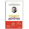 russische bücher: Михаил Лабковский - Привет из детства. Вернуться в прошлое, чтобы стать счастливым в настоящем