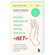 russische bücher: Кевин Леман - Умные женщины знают, когда сказать "нет". Искусство отказа, или как оставаться хорошей без вреда для себя