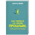 russische bücher: Пепен Шарль - Как ужиться со своим прошлым, чтобы двигаться вперед