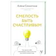 russische bücher: Смокотина А.Л. - Смелость быть счастливым. Как ценить себя и выстраивать свою жизнь так, как хочется именно вам