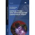 russische bücher: Куликов О.Н. - Охрана труда при производстве сварочных работ. Учебник для студентов учреждений среднего профессионального образования. Гриф МО РФ