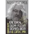 russische bücher: Максимов А.М. - Как помочь своему ребенку окончить школу и не сойти с ума