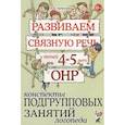 russische bücher: Арбекова Н.Е. - Развиваем связную речь у детей 4-5 лет с ОНР. Конспекты подгрупповых занятий логопеда